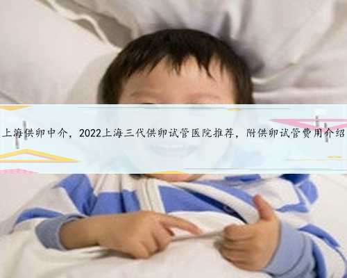 上海供卵中介，2022上海三代供卵试管医院推荐，附供卵试管费用介绍