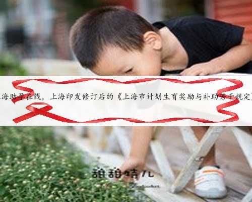 上海助孕在线，上海印发修订后的《上海市计划生育奖励与补助若干规定》