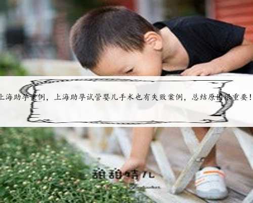 上海助孕案例，上海助孕试管婴儿手术也有失败案例，总结原因很重要！