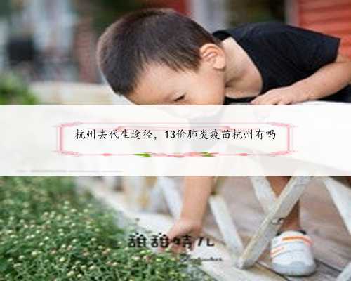 杭州去代生途径，13价肺炎疫苗杭州有吗