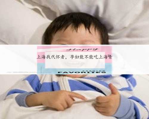 上海找代怀者，孕妇能不能吃上海青