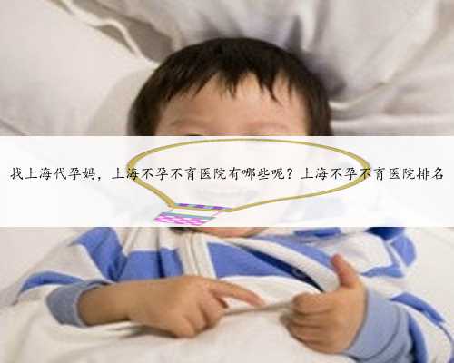 找上海代孕妈，上海不孕不育医院有哪些呢？上海不孕不育医院排名