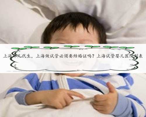 上海那儿代生，上海做试管必须要结婚证吗？上海试管婴儿医院列表