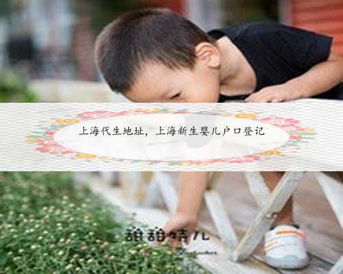 上海代生地址，上海新生婴儿户口登记