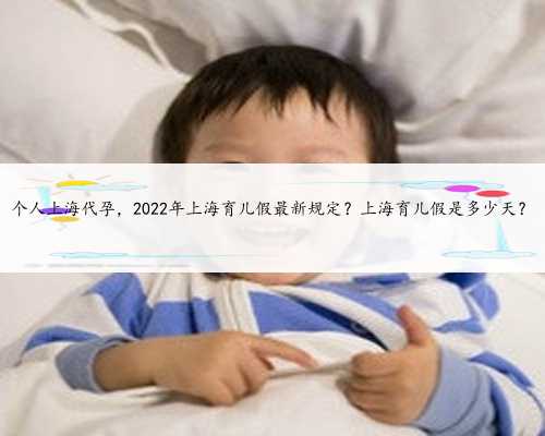 个人上海代孕，2022年上海育儿假最新规定？上海育儿假是多少天？
