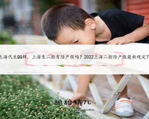 上海代生QQ群，上海生二胎有陪产假吗？2022上海二胎陪产假最新规定？