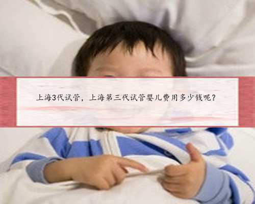 上海3代试管，上海第三代试管婴儿费用多少钱呢？
