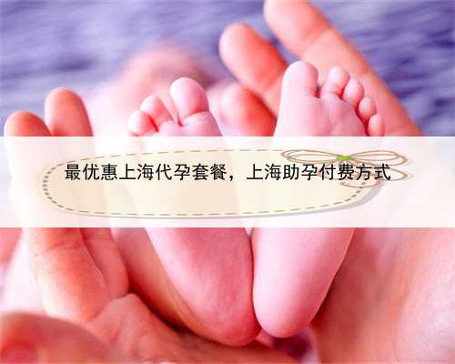 最优惠上海代孕套餐，上海助孕付费方式