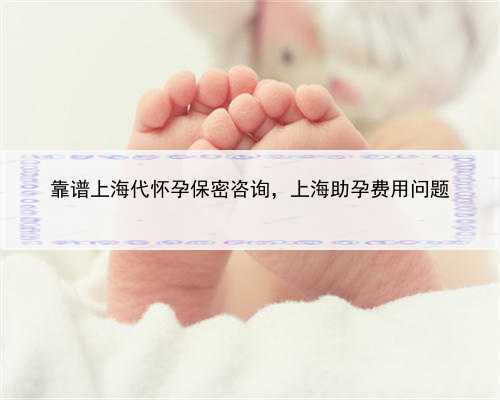 靠谱上海代怀孕保密咨询，上海助孕费用问题