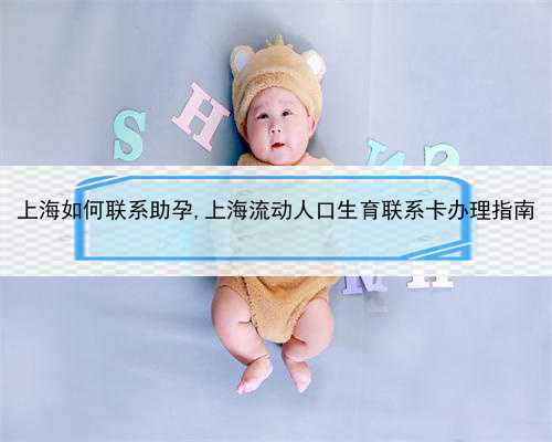 上海如何联系助孕,上海流动人口生育联系卡办理指南
