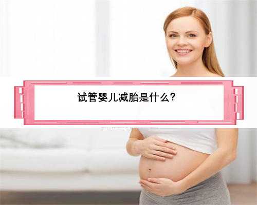 试管婴儿减胎是什么？